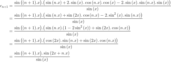 Un exercice que j'ai trouvé sur facebook Gif.latex?\begin{align*}c_{n+1}&=\frac{\sin{\big((n+1).x\big)}.\big(\sin{(n.x)}+2.\sin{(x)}.\cos{(n.x)}.\cos{(x)}-2.\sin{(x)}.\sin{(n.x)}.\sin{(x)}\big)}{\sin{(x)}}\\&=\frac{\sin{\big((n+1).x\big)}.\big(\sin{(n.x)}+\sin{(2x)}.\cos{(n.x)}-2.\sin^2{(x)}.\sin{(n.x)}\big)}{\sin{(x)}}\\&=\frac{\sin{\big((n+1).x\big)}.\big(\sin{(n.x)}.(1-2\sin^2{(x)})+\sin{(2x)}.\cos{(n.x)}\big)}{\sin{(x)}}\\&=\frac{\sin{\big((n+1).x\big)}.\big(\cos{(2x)}.\sin{(n.x)}+\sin{(2x)}.\cos{(n.x)}\big)}{\sin{(x)}}\\&=\frac{\sin{\big((n+1).x\big)}.\sin{(2x+n